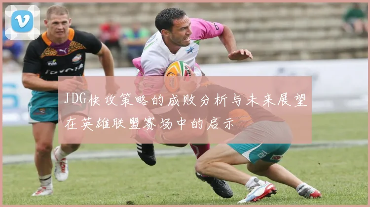 JDG快攻策略的成败分析与未来展望在英雄联盟赛场中的启示