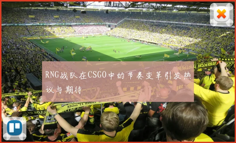RNG战队在CSGO中的节奏变革引发热议与期待