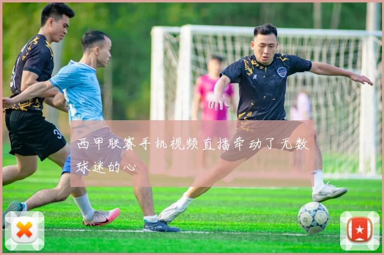 西甲联赛手机视频直播牵动了无数球迷的心