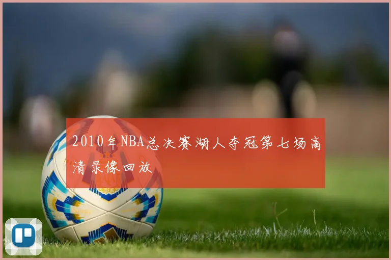 2010年NBA总决赛湖人夺冠第七场高清录像回放