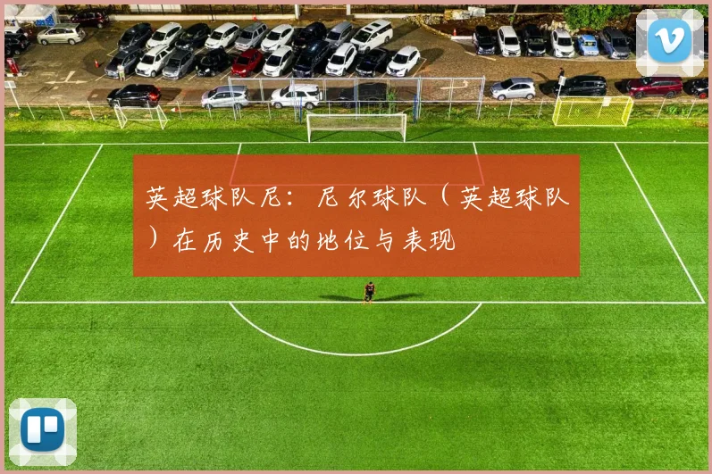 英超球队尼：尼尔球队（英超球队）在历史中的地位与表现