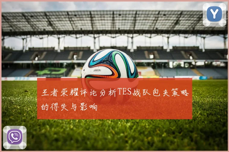 王者荣耀评论分析TES战队包夹策略的得失与影响