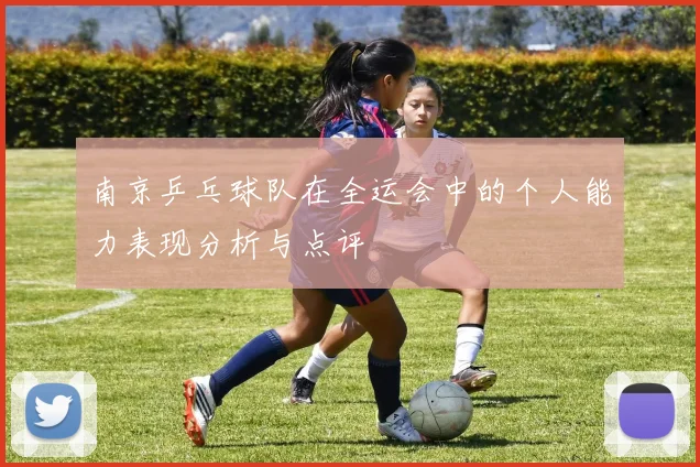 南京乒乓球队在全运会中的个人能力表现分析与点评